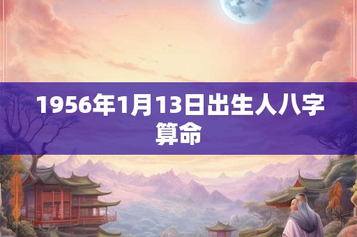 1956年1月13日出生人八字算命
