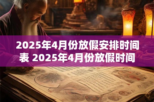 2025年4月份放假安排时间表 2025年4月份放假时间表