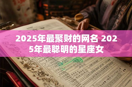 2026年最聚财的网名 2026年最聪明的星座女