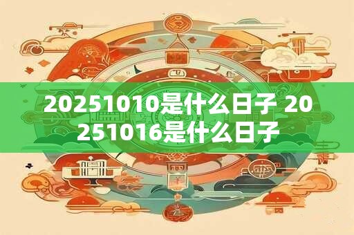 20251010是什么日子 20251016是什么日子