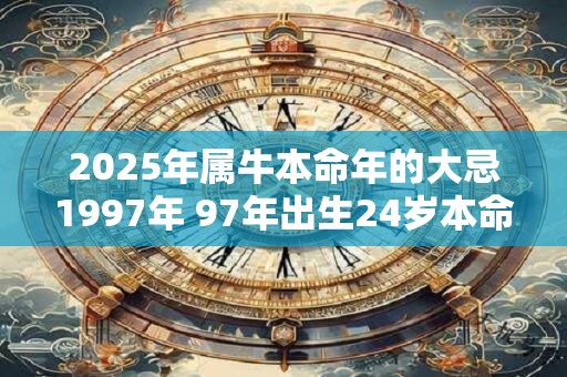 2025年属牛本命年的大忌1997年 97年出生24岁本命年佩戴什么好