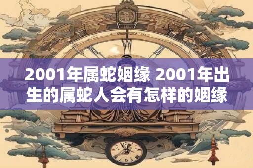 2001年属蛇姻缘 2001年出生的属蛇人会有怎样的姻缘