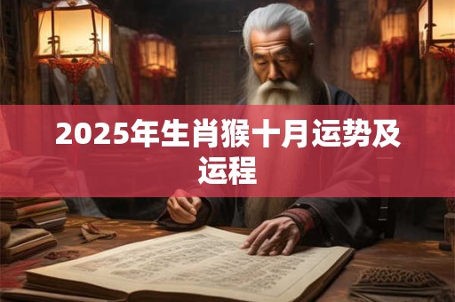 2025年生肖猴十月运势及运程 2025年生肖猴十月运势及运程