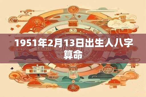 1951年2月13日出生人八字算命