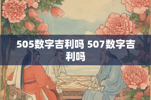 505数字吉利吗 507数字吉利吗