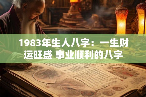 1983年生人八字：一生财运旺盛 事业顺利的八字