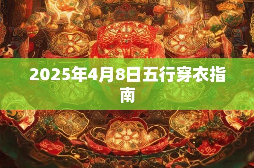 2025年4月8日五行穿衣指南