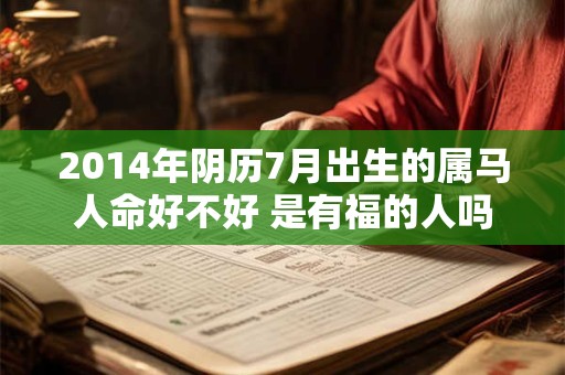2014年阴历7月出生的属马人命好不好 是有福的人吗