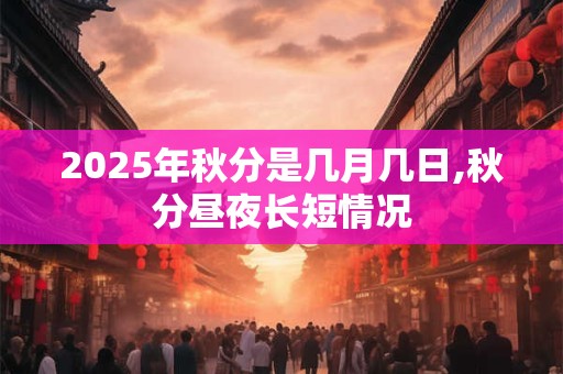 2025年秋分是几月几日,秋分昼夜长短情况