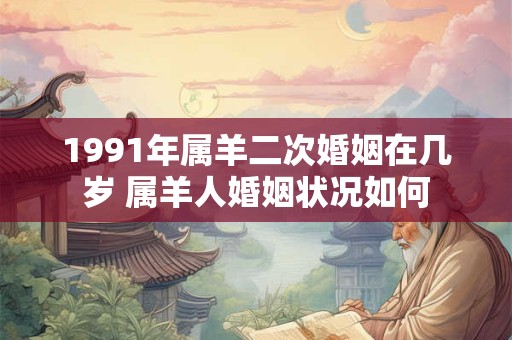 1991年属羊二次婚姻在几岁 属羊人婚姻状况如何
