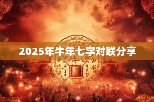 2025年牛年七字对联分享 2025年牛年七字对联分享
