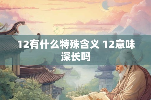 12有什么特殊含义 12意味深长吗 12有什么特殊含义 12意味深长吗