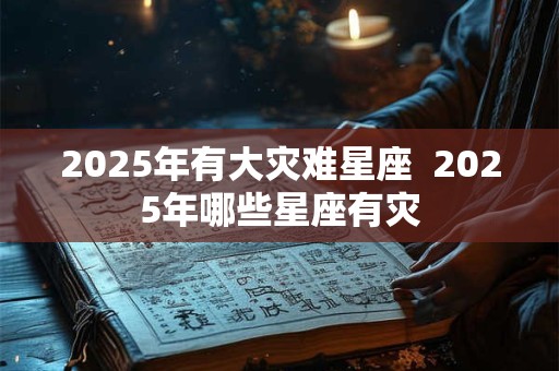 2026年有大灾难星座  2026年哪些星座有灾