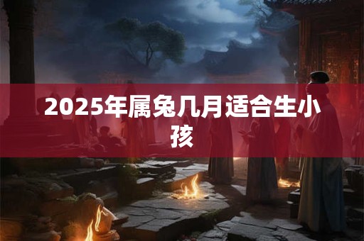 2025年属兔几月适合生小孩