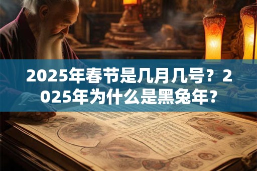 2025年春节是几月几号？2025年为什么是黑兔年？