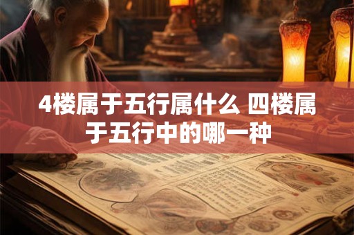 4楼属于五行属什么 四楼属于五行中的哪一种
