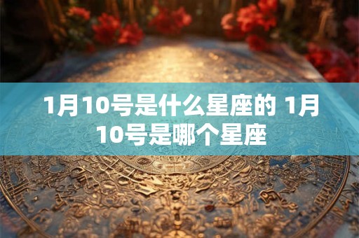 1月10号是什么星座的 1月10号是哪个星座