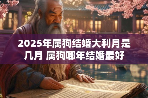 2025年属狗结婚大利月是几月 属狗哪年结婚最好