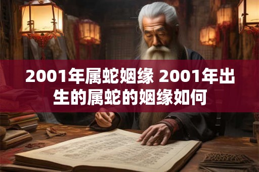 2001年属蛇姻缘 2001年出生的属蛇的姻缘如何