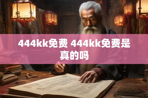 444kk免费 444kk免费是真的吗