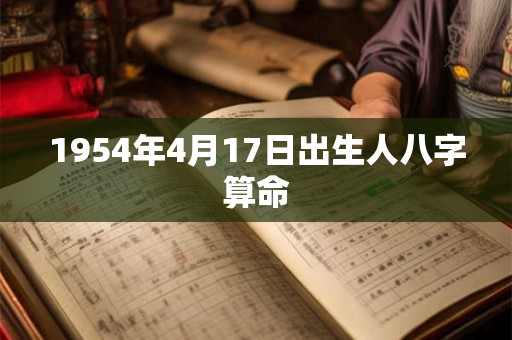 1954年4月17日出生人八字算命 1954年4月17日出生人八字算命