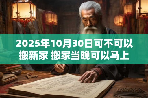 2025年10月30日可不可以搬新家 搬家当晚可以马上入睡吗