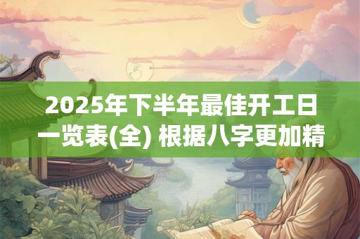 2025年下半年最佳开工日一览表(全) 根据八字更加精准