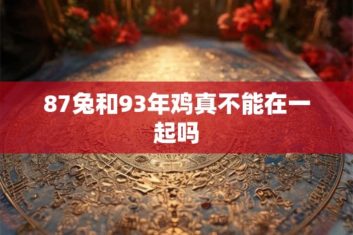 87兔和93年鸡真不能在一起吗