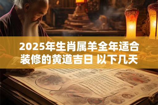2026年生肖属羊全年适合装修的黄道吉日 以下几天就不错 2026年生肖属羊全年适合装修的黄道吉日 以下几天就不错