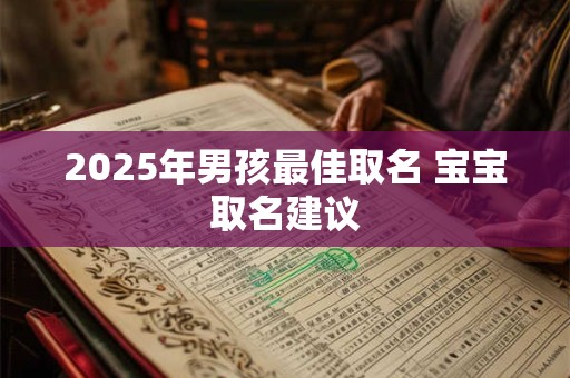 2025年男孩最佳取名 宝宝取名建议