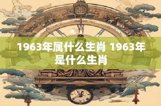 1963年属什么生肖 1963年是什么生肖