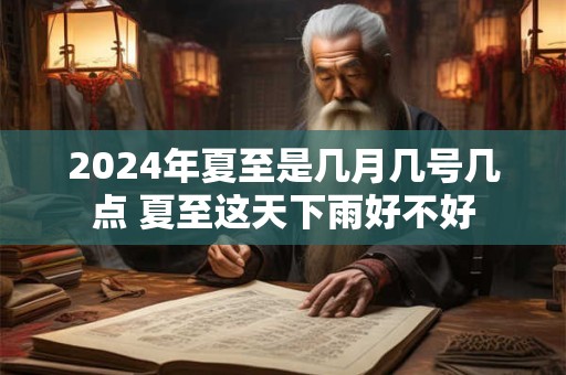 2024年夏至是几月几号几点 夏至这天下雨好不好