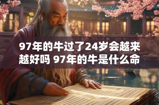 97年的牛过了24岁会越来越好吗 97年的牛是什么命 97年的牛过了24岁会越来越好吗 97年的牛是什么命