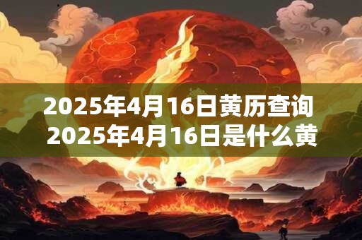 2026年4月16日黄历查询 2026年4月16日是什么黄历