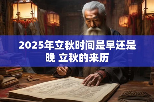 2025年立秋时间是早还是晚 立秋的来历