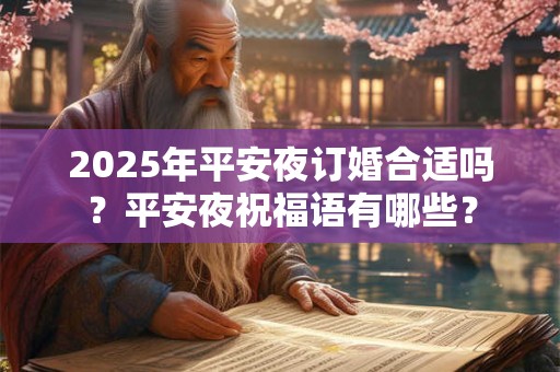 2025年平安夜订婚合适吗？平安夜祝福语有哪些？