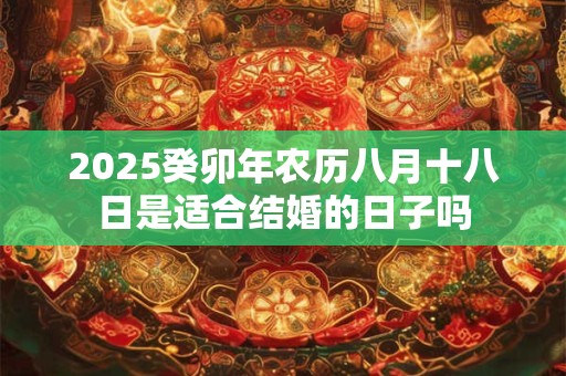 2025癸卯年农历八月十八日是适合结婚的日子吗