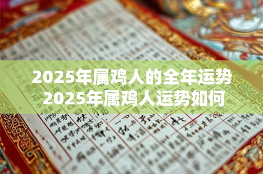 2025年属鸡人的全年运势 2025年属鸡人运势如何
