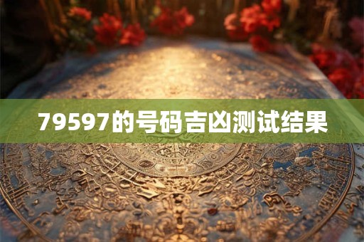 79597的号码吉凶测试结果