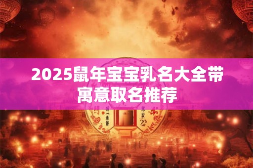2025鼠年宝宝乳名大全带寓意取名推荐