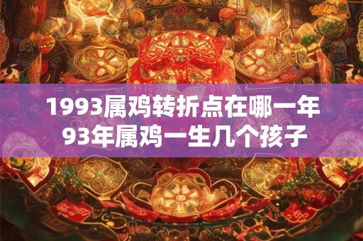 1993属鸡转折点在哪一年 93年属鸡一生几个孩子