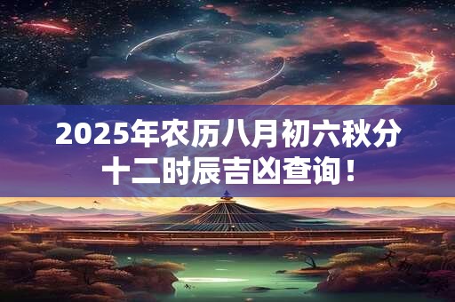 2026年农历八月初六秋分十二时辰吉凶查询！