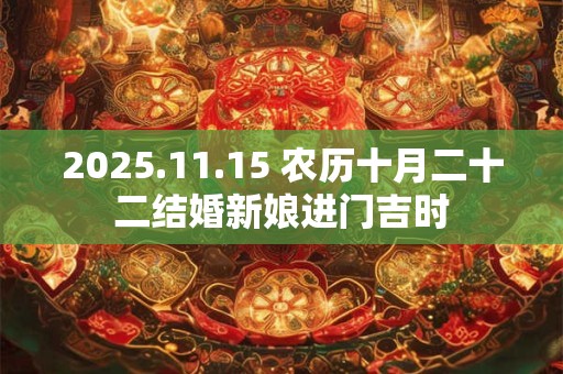 2025.11.15 农历十月二十二结婚新娘进门吉时