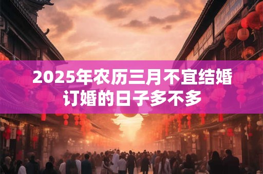 2025年农历三月不宜结婚订婚的日子多不多