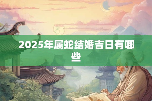 2025年属蛇结婚吉日有哪些