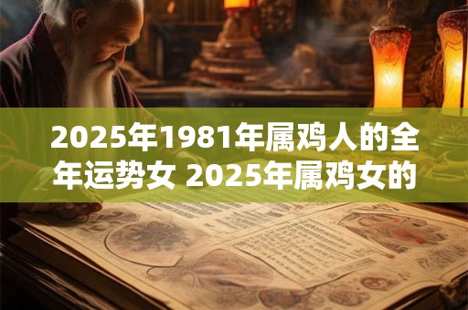 2025年1981年属鸡人的全年运势女 2025年属鸡女的1981年出生的人全年运势如何