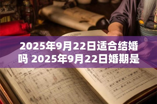 2025年9月22日适合结婚吗 2025年9月22日婚期是否合适