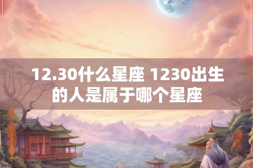 12.30什么星座 1230出生的人是属于哪个星座