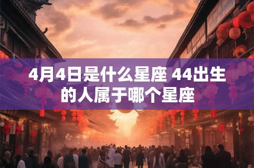 4月4日是什么星座 44出生的人属于哪个星座