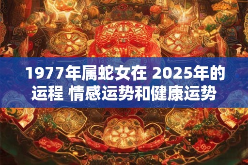 1977年属蛇女在 2025年的运程 情感运势和健康运势下滑